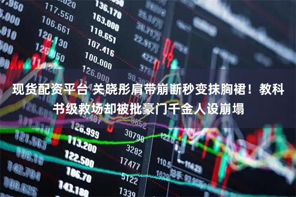 现货配资平台 关晓彤肩带崩断秒变抹胸裙！教科书级救场却被批豪门千金人设崩塌