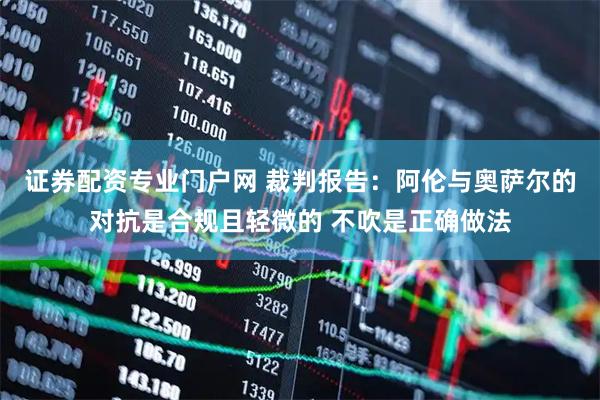 证券配资专业门户网 裁判报告：阿伦与奥萨尔的对抗是合规且轻微的 不吹是正确做法